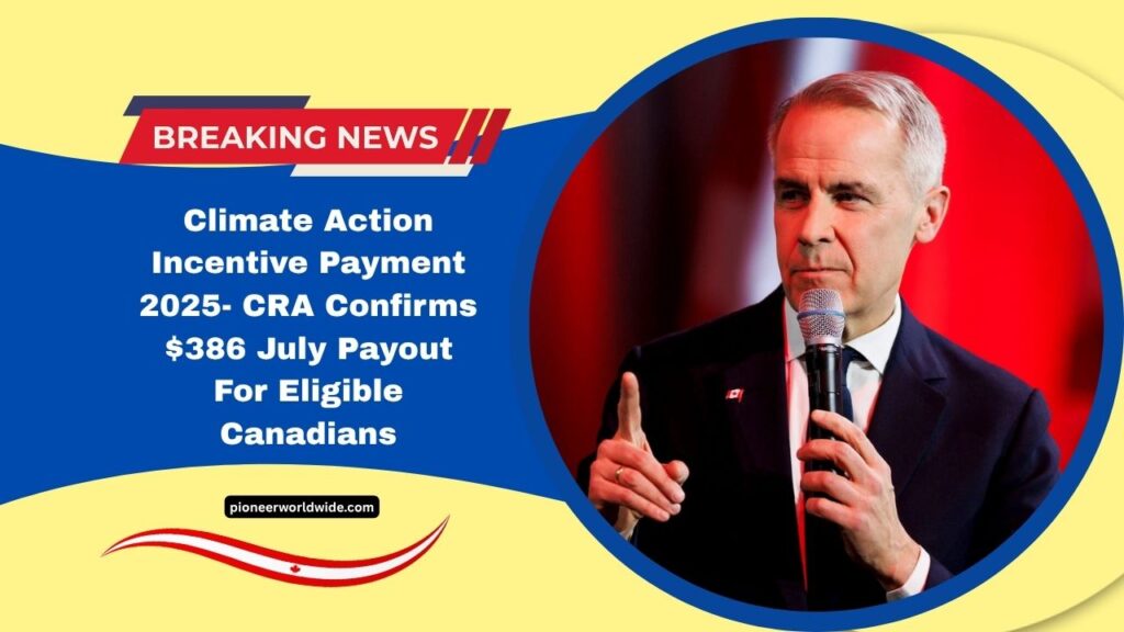 Climate Action Incentive Payment 2025- CRA Confirms $386 July Payout For Eligible Canadians