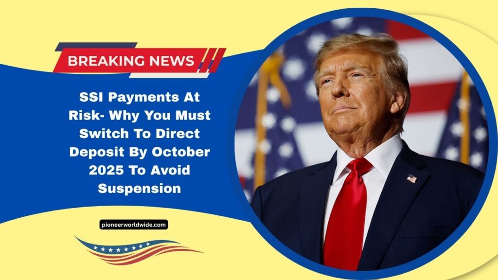 SSI Payments At Risk- Why You Must Switch To Direct Deposit By October 2025 To Avoid Suspension