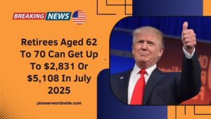 Retirees Aged 62 To 70 Can Get Up To $2,831 Or $5,108 In July 2025 – Check Eligibility & Payment Dates Now
