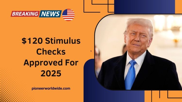 $120 Stimulus Checks Approved For 2025 – Full Payment Schedule, Eligibility Rules & IRS Deposit Dates