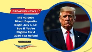 IRS $3,000+ Direct Deposits Begin July 1–10- See If You’re Eligible For A 2025 Tax Refund