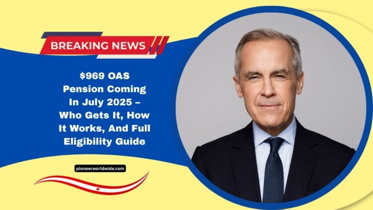 $969 OAS Pension Coming In July 2025 – Who Gets It, How It Works, And Full Eligibility Guide