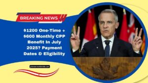 $1200 One-Time + $600 Monthly CPP Benefit In July 2025? Payment Dates & Eligibility Explained
